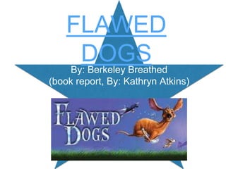 FLAWED 
DOGS 
By: Berkeley Breathed 
(book report, By: Kathryn Atkins) 
 