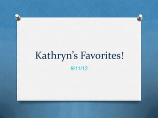 Kathryn’s Favorites!
        9/11/12
 