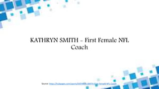KATHRYN SMITH - First Female NFL
Coach
Source: https://hubpages.com/sports/KATHRYN-SMITH-First-Female-NFL-Coach
 