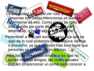Sus ventajas o puntos positivos: posibilidad de generar nuevas sinergias entre los miembros de un grupo de amigos o compañeros escolares, facilitar la circulación de información adecuada entre ellos, la organización de eventos, el compartir recursos y, sobre todo, proyectar y consolidar las relaciones interpersonales una vez que se han terminado los estudios o se diluye dicho grupo de amigos. 