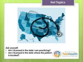 Hot Topics
Ask yourself:
• Am I licensed in the state I am practicing?
• Am I licensed in the state where the patient
is located?
 