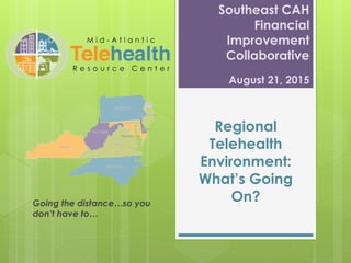 Regional
Telehealth
Environment:
What’s Going
On?Going the distance…so you
don’t have to…
Southeast CAH
Financial
Improvement
Collaborative
August 21, 2015
 