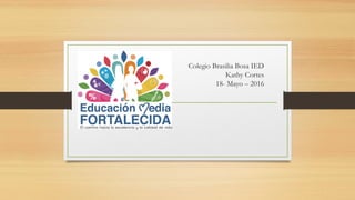 Colegio Brasilia Bosa IED
Kathy Cortes
18- Mayo – 2016
 