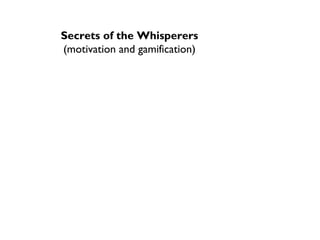 Secrets of the Whisperers
(motivation and gamification)
 