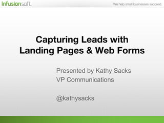 Capturing Leads with !
Landing Pages & Web Forms !
            
       Presented by Kathy Sacks
       VP Communications

       @kathysacks
 