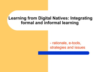 Learning from Digital Natives: Integrating formal and informal learning  - rationale, e-tools, strategies and issues 