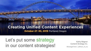 Let’s put some strategy
in our content strategies!
Kathy Wagner
Content Strategy Inc.
#StrategyFirstCS | @Team_CS_Inc
 
