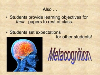 Also … Students provide learning objectives for        their   papers to rest of class. Students set expectations  for other students! Metacognition 