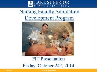 www.lssu.edu1/12/2015 1
Nursing Faculty Simulation
Development Program
FIT Presentation
Friday, October 24th, 2014
 