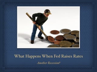 What Happens When Fed Raises Rates 
Another Recession? 
 