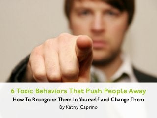 6 Toxic Behaviors That Push People Away
How To Recognize Them In Yourself and Change Them
By Kathy Caprino
 