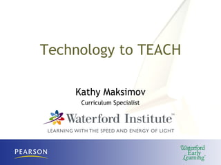 Technology to TEACH Kathy Maksimov Curriculum Specialist 
