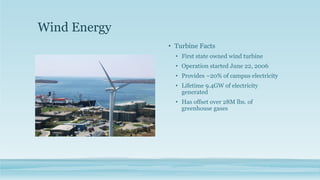 Wind Energy
• Turbine Facts
• First state owned wind turbine
• Operation started June 22, 2006
• Provides ~20% of campus electricity
• Lifetime 9.4GW of electricity
generated
• Has offset over 28M lbs. of
greenhouse gases
 