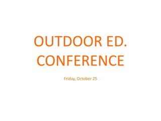 OUTDOOR ED.
CONFERENCE
Friday, October 25

 