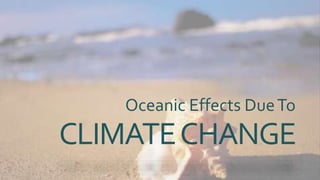 CLIMATECHANGE
Oceanic Effects DueTo
 