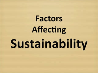 Factors
   Aﬀec-ng
Sustainability
 