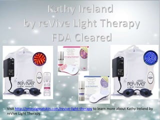 Visit http://revealgreatskin.com/revive-light-therapy to learn more about Kathy Ireland by 
reVive Light Therapy. 
 