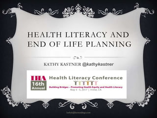 HEALTH LITERACY AND
END OF LIFE PLANNING
kathyk@bestendings.com
KATHY KASTNER @kathykastner
 