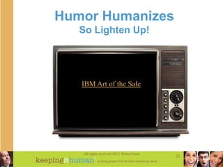 Humor Humanizes
   So Lighten Up!




   IBM Art of the Sale




   All rights reserved 2012. Klotz-Guest
                ...