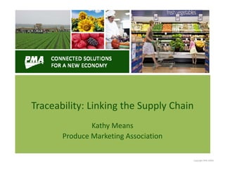 Traceability: Linking the Supply Chain
               Kathy Means
       Produce Marketing Association

                                         Copyright PMA 20091
 
