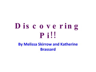 Discovering Pi!! By Melissa Skirrow and Katherine Brassard 