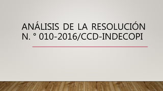 ANÁLISIS DE LA RESOLUCIÓN
N. ° 010-2016/CCD-INDECOPI
 
