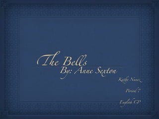 %e Bells
   By: Anne Sexton
                     Ka!y Nun"



                        Pe#od 7



                     Engl$h CP
 