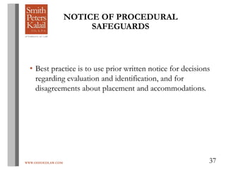 WWW.OHIOEDLAW.COM 37
• Best practice is to use prior written notice for decisions
regarding evaluation and identification, and for
disagreements about placement and accommodations.
NOTICE OF PROCEDURAL
SAFEGUARDS
 