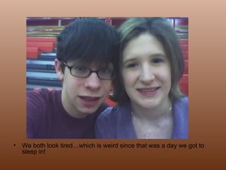 We both look tired…which is weird since that was a day we got to sleep in!  