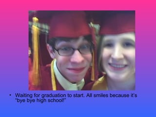 Waiting for graduation to start. All smiles because it’s “bye bye high school!” 