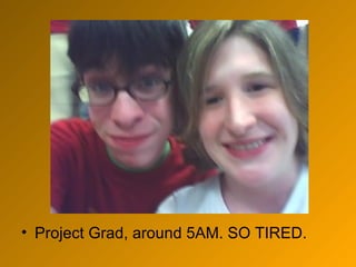 Project Grad, around 5AM. SO TIRED.  