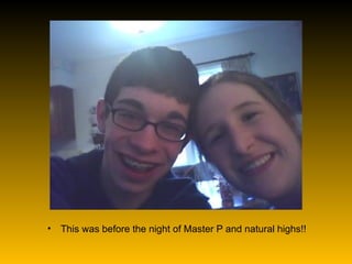 This was before the night of Master P and natural highs!!  