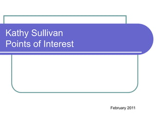 Kathy Sullivan
Points of Interest




                     February 2011
 