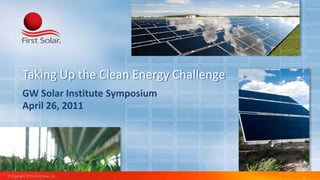 Taking Up the Clean Energy Challenge
          GW Solar Institute Symposium
          April 26, 2011




© Copyright 2010, First Solar, Inc.
 