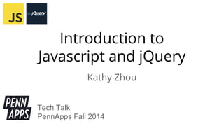 Introduction to 
Javascript and jQuery 
Kathy Zhou 
Tech Talk 
PennApps Fall 2014 
 