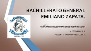 BACHILLERATO GENERAL
EMILIANO ZAPATA.
TEMA:TALLERDELECTURA SIGNOS DE PUNTUACION
ALTEPEXI PUEBLA
PRESENTA: KATIA NARCIZO LOPEZ.
 