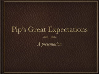 Pip’s Great Expectations
        A presentation
 