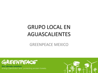 GRUPO LOCAL EN
AGUASCALIENTES
GREENPEACE MEXICO
 