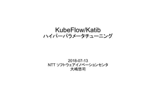 2018-07-13
NTT ソフトウェアイノベーションセンタ
大嶋悠司
KubeFlow/Katib
ハイパーパラメータチューニング
 