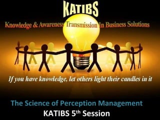 The Science of Perception Management  KATIBS 5 th  Session 