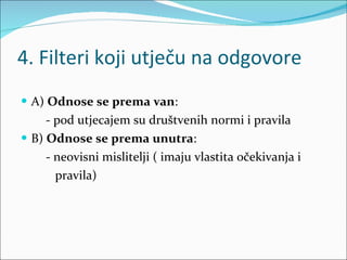 4. Filteri koji utječu na odgovore A)  Odnose se prema van :  - pod utjecajem su društvenih normi i pravila  B)  Odnose se prema unutra :  - neovisni mislitelji ( imaju vlastita očekivanja i  pravila) 