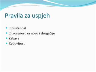 Pravila za uspjeh Opuštenost Otvorenost za novo i drugačije Zabava Redovitost  