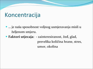 Koncentracija …  je naša sposobnost voljnog usmjeravanja misli u  željenom smjeru. Faktori utjecaja :  - zainteresiranost, žeđ, glad,  prevelika količina hrane, stres,  umor, okolina 