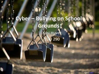 Cyber – Bullying on School Grounds Kasi Huver EDU 290 Author: wsilver 