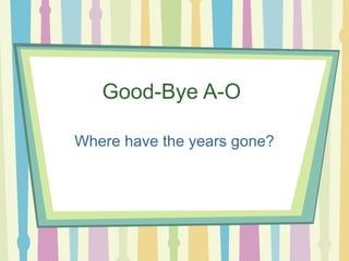 Good-Bye A-O  Where have the years gone? 
