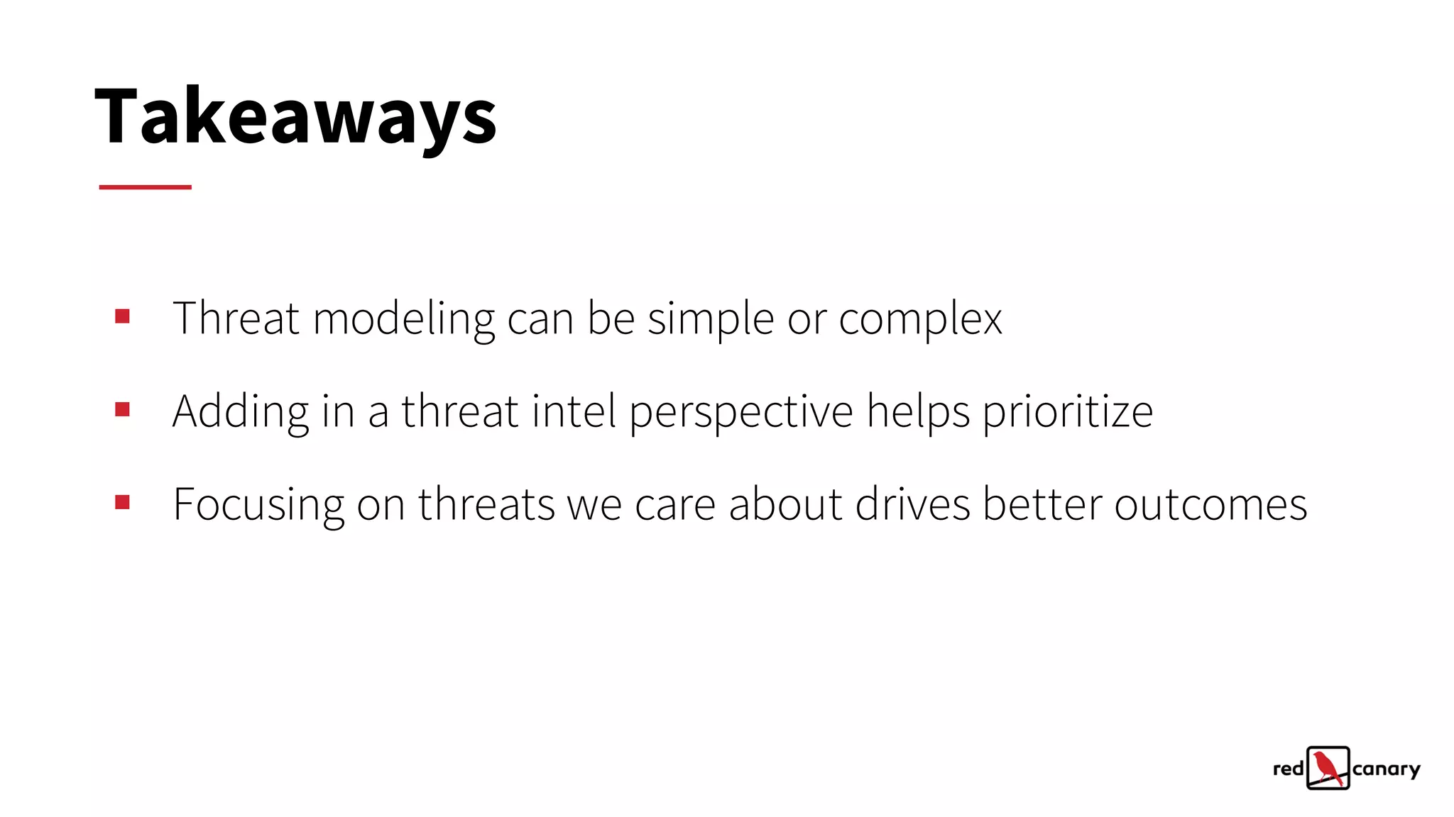 § Threat modeling can be simple or complex
§ Adding in a threat intel perspective helps prioritize
§ Focusing on threats we care about drives better outcomes
Takeaways
 