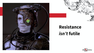 Resistance
isn’t futile
 