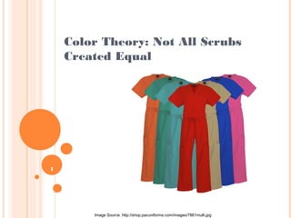 1
Color Theory: Not All Scrubs
Created Equal
Image Source: http://shop.pacuniforms.com/images/7881multi.jpg
 
