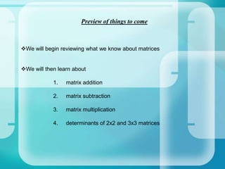 Preview of things to comeWe will begin reviewing what we know about matrices