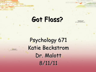 Got Floss? Psychology 671 Katie Beckstrom Dr. Malott 8/11/11 